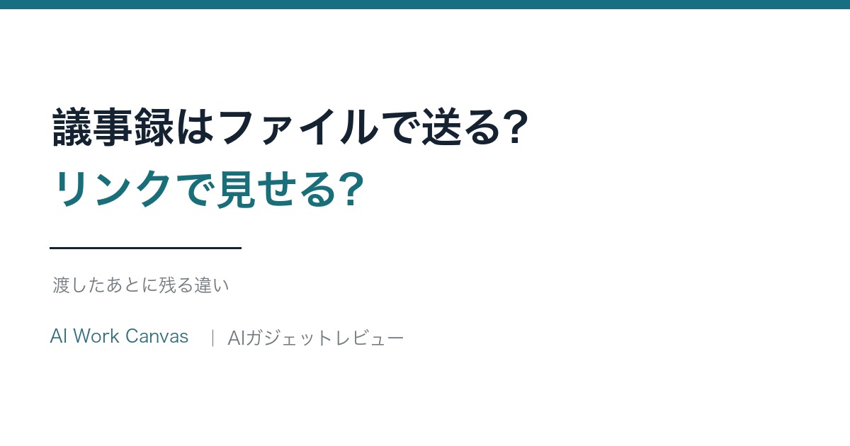 議事録はファイルで送る?リンクで見せる?渡したあとに残る違い