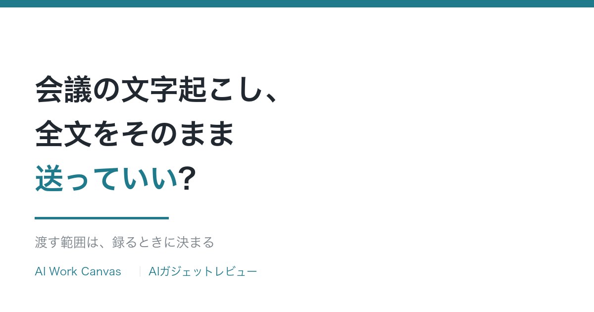 会議の文字起こし、全文をそのまま送っていい?渡す範囲は録るときに決まる
